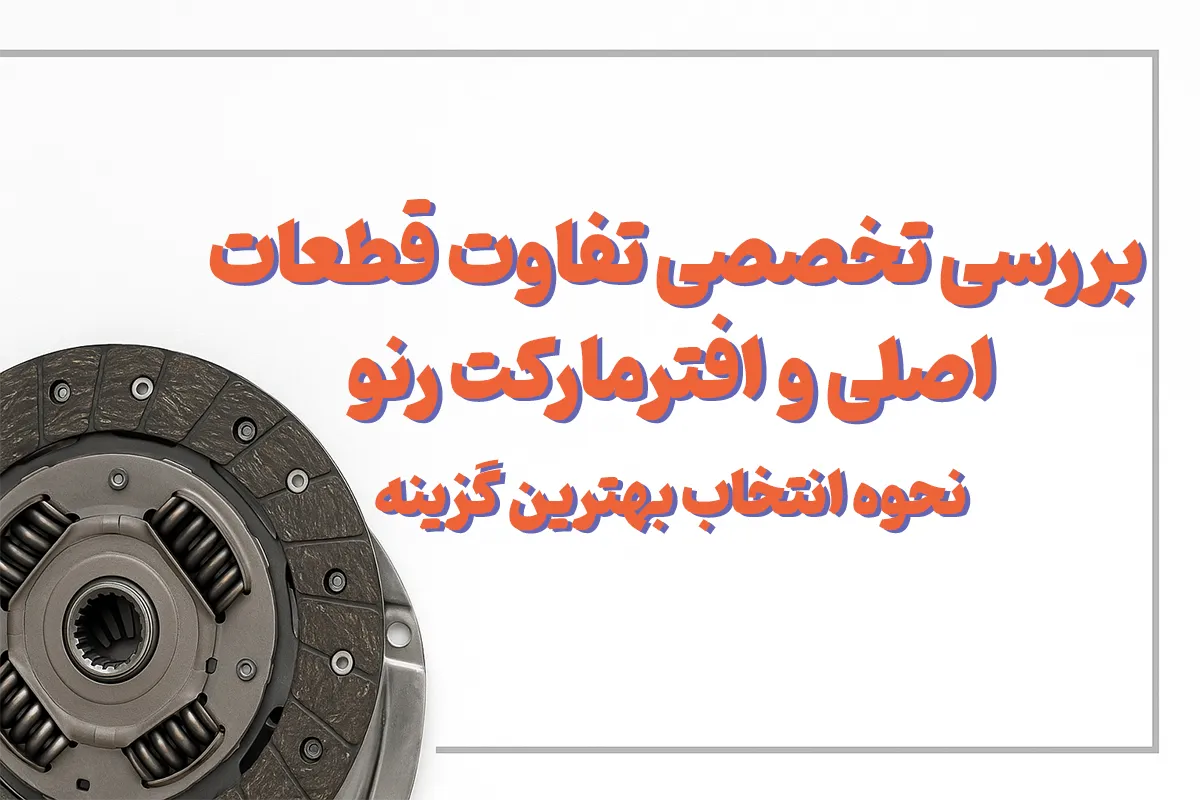 بررسی تخصصی تفاوت قطعات اصلی و افترمارکت رنو + نحوه انتخاب بهترین گزینه